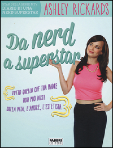 Da nerd a superstar. Tutto quello che tua madre non può dirti sulla vita, l'amore, l'estetista - Ashley Rickards