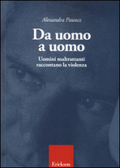 Da uomo a uomo. Uomini maltrattanti raccontano la violenza