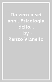 Da zero a sei anni. Psicologia dello sviluppo con approfondimenti di psicologia dell educazione