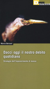 Dacci oggi il nostro debito quotidiano. Strategie dell impoverimento di massa