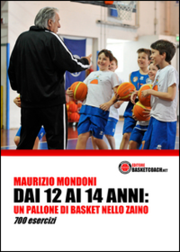 Dai 12 ai 14 anni: un pallone di basket nello zaino. 700 esercizi - Maurizio Mondoni