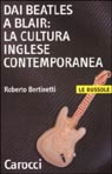 Dai Beatles a Blair: la cultura inglese contemporanea - Roberto Bertinetti