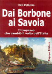 Dai Borbone ai Savoia. Il trapasso che cambiò il volto dell Italia