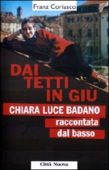 Dai tetti in giù. Chiara Luce Badano raccontata «dal basso» - Franz Coriasco