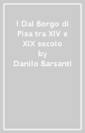 I Dal Borgo di Pisa tra XIV e XIX secolo