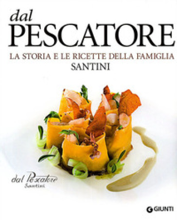 Dal Pescatore. La storia e le ricette della famiglia Santini - Aldo Santini