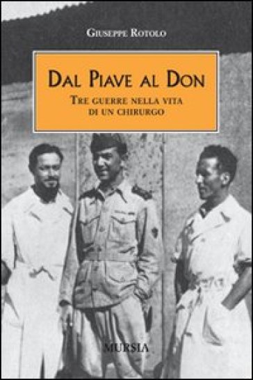 Dal Piave al Don. Tre guerre nella vita di un chirurgo - Giuseppe Rotolo