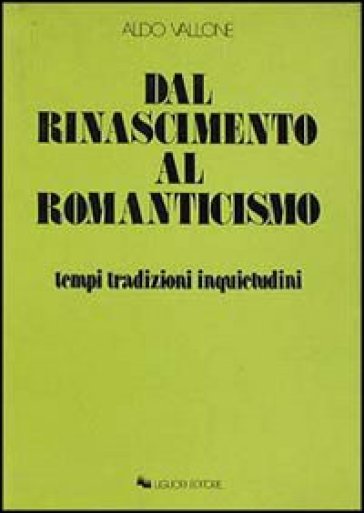 Dal Rinascimento al Romanticismo. Tempi, tradizioni, inquietudini - Aldo Vallone
