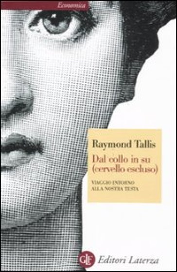 Dal collo in su (cervello escluso). Viaggio intorno alla nostra testa - Raymond Tallis