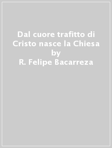 Dal cuore trafitto di Cristo nasce la Chiesa - R. Felipe Bacarreza