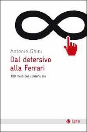 Dal detersivo alla Ferrari. 100 modi di comunicare - Antonio Ghini