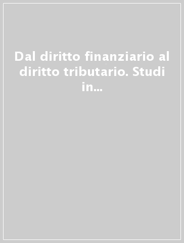 Dal diritto finanziario al diritto tributario. Studi in onore di Andrea Amatucci