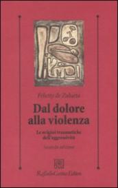 Dal dolore alla violenza. Le origini traumatiche dell aggressività