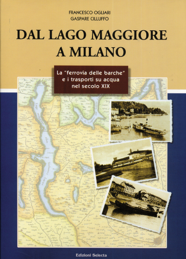 Dal lago Maggiore a Milano. La «ferrovia delle barche» e i trasporti su acqua nel secolo XIX - Francesco Ogliari - Gaspare Cilluffo