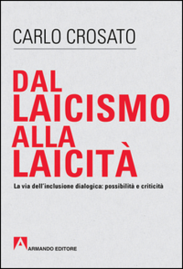 Dal laicismo alla laicità. La via dell'inclusione dialogica: possibilità e critica - Carlo Crosato