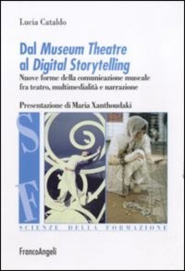 Dal museum theatre al digital storytelling. Nuove forme della comunicazione museale fra teatro, multimedialità e narrazione - Lucia Cataldo