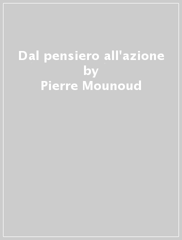 Dal pensiero all'azione - Pierre Mounoud
