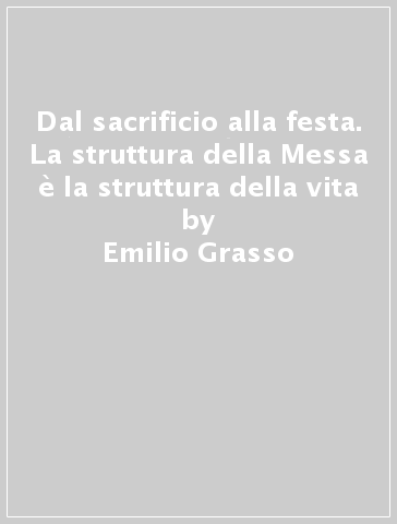 Dal sacrificio alla festa. La struttura della Messa è la struttura della vita - Emilio Grasso