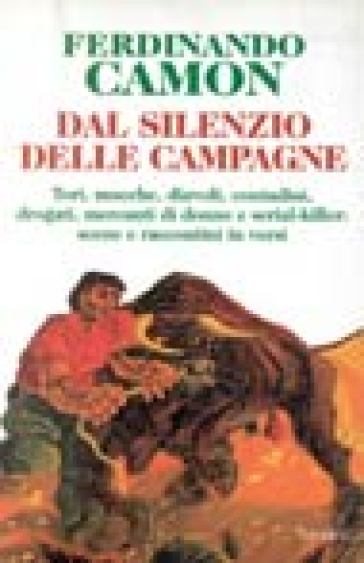 Dal silenzio delle campagne. Tori, mucche, diavoli, contadini, drogati, mercanti di donne e serial-killer: scene e raccontini in versi - Ferdinando Camon