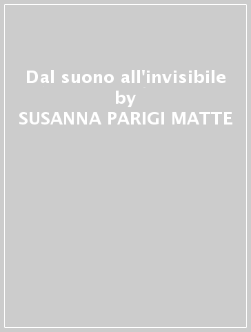 Dal suono all'invisibile - SUSANNA PARIGI MATTE