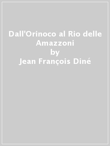 Dall'Orinoco al Rio delle Amazzoni - Jean François Diné