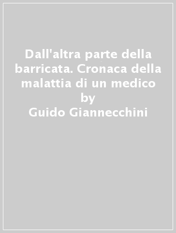 Dall'altra parte della barricata. Cronaca della malattia di un medico - Guido Giannecchini