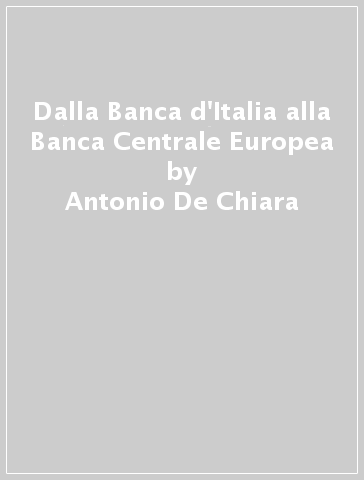 Dalla Banca d'Italia alla Banca Centrale Europea - Antonio De Chiara - Lucio Sarno