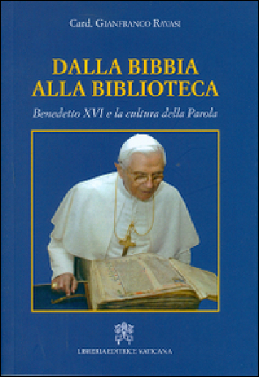 Dalla Bibbia alla biblioteca. Benedetto XVI e la cultura della parola - Gianfranco Ravasi