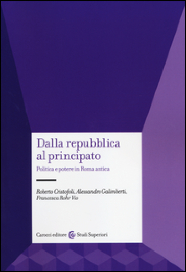 Dalla Repubblica al Principato. Politica e potere in Roma antica - Roberto Cristofoli - Alessandro Galimberti - Francesca Rohr Vio