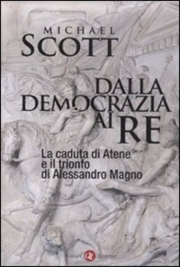 Dalla democrazia ai re. La caduta di Atene e il trionfo di Alessandro Magno - Michael Scott