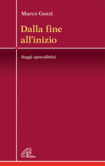 Dalla fine all'inizio. Saggi apocalittici - Marco Guzzi