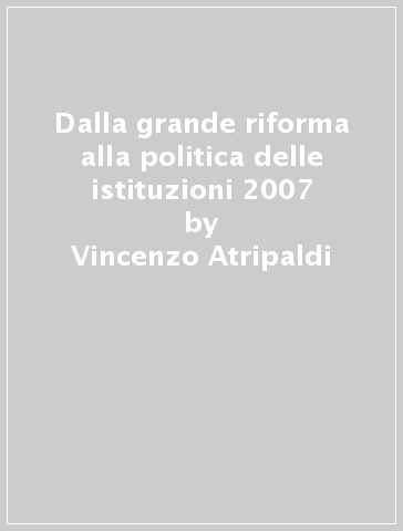 Dalla grande riforma alla politica delle istituzioni 2007 - Vincenzo Atripaldi - Franco Fichera