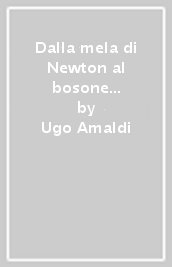 Dalla mela di Newton al bosone di Higgs. La fisica in cinque anni. Per le Scuole superiori. Con e-book. Con espansione online