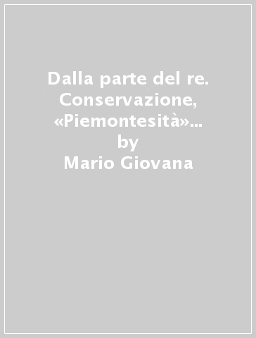 Dalla parte del re. Conservazione, «Piemontesità» e «Sabaudismo» nel voto referendario del 2 giugno 1946 - Mario Giovana