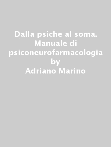 Dalla psiche al soma. Manuale di psiconeurofarmacologia - Adriano Marino