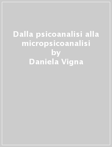 Dalla psicoanalisi alla micropsicoanalisi - Daniela Vigna - A. V. Caillat - Anne V. Caillat