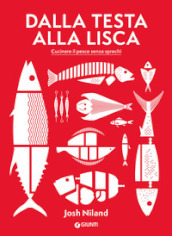 Dalla testa alla lisca. Cucinare il pesce senza sprechi. Ediz. illustrata