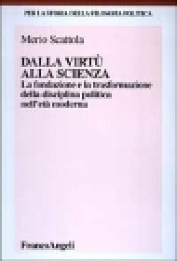 Dalla virtù alla scienza. La fondazione e la trasformazione della disciplina politica nell'età moderna - Merio Scattola