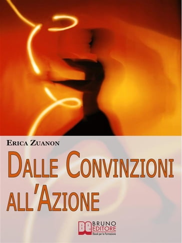 Dalle Convinzioni all'Azione. Come Ottenere i Risultati, il Denaro e la Felicità che Desideri con i 20 Segreti delle Persone di Successo. (Ebook Italiano - Anteprima Gratis) - ERICA ZUANON