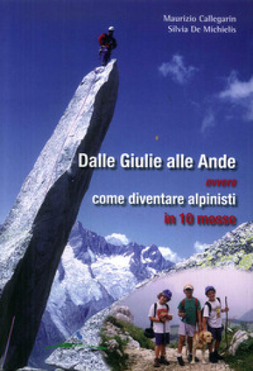 Dalle Giulie alle Ande ovvero come diventare alpinisti in 10 mosse. Ediz. illustrata - Maurizio Callegarin - Silvia De Michelis
