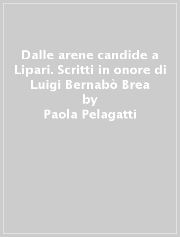 Dalle arene candide a Lipari. Scritti in onore di Luigi Bernabò Brea - Paola Pelagatti - Giuseppina Spadea