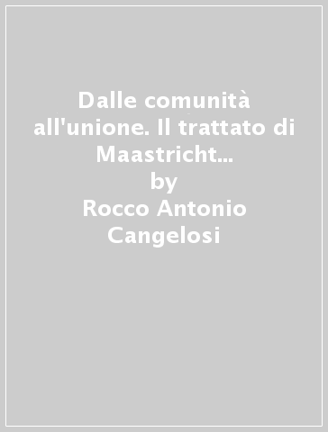 Dalle comunità all'unione. Il trattato di Maastricht e la Conferenza intergovernativa del 1996 - Vincenzo Grassi - Rocco Antonio Cangelosi