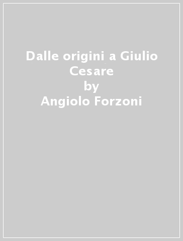 Dalle origini a Giulio Cesare - Angiolo Forzoni