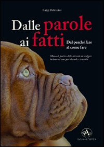 Dalle parole ai fatti. Manuale pratico delle attività da svolgere insieme al cane per educarlo e istruirlo - Luigi Polverini