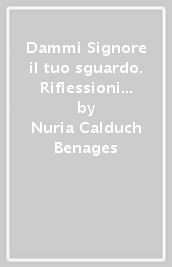 Dammi Signore il tuo sguardo. Riflessioni bibliche vita consacrata