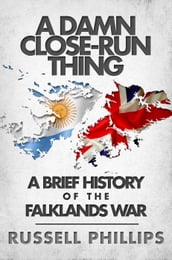 A Damn Close-Run Thing: A Brief History of the Falklands War