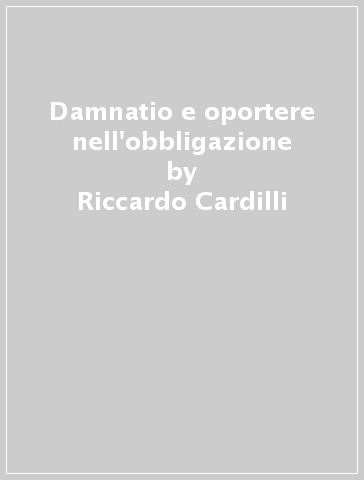 Damnatio e oportere nell'obbligazione - Riccardo Cardilli