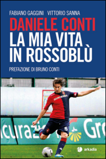 Daniele Conti. La mia vita in rossoblù - Fabiano Gaggini - Vittorio Sanna