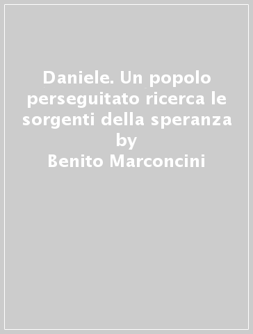 Daniele. Un popolo perseguitato ricerca le sorgenti della speranza - Benito Marconcini