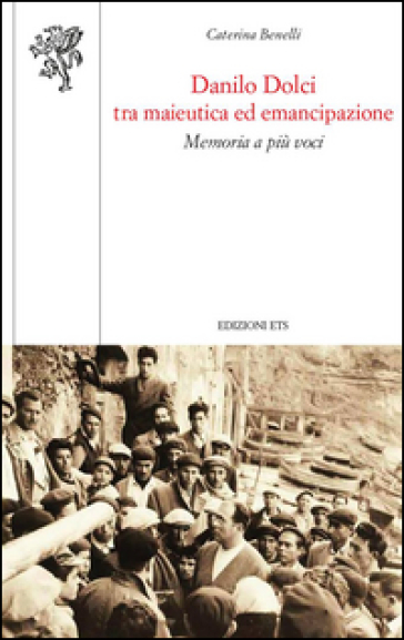 Danilo Dolci tra maieutica ed emancipazione. Memoria a più voci - Caterina Benelli